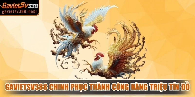 Gavietsv388 đã chinh phục thành công hàng triệu tín đồ đỏ đen